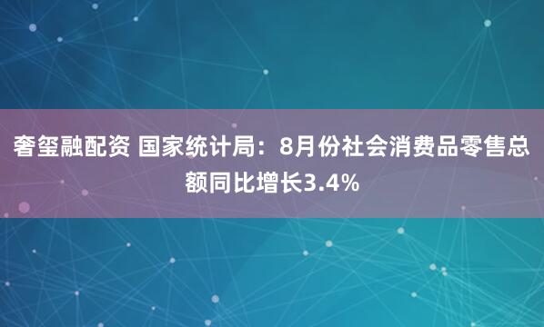 奢玺融配资 国家统计局：8月份社会消费品零售总额同比增长3.4%