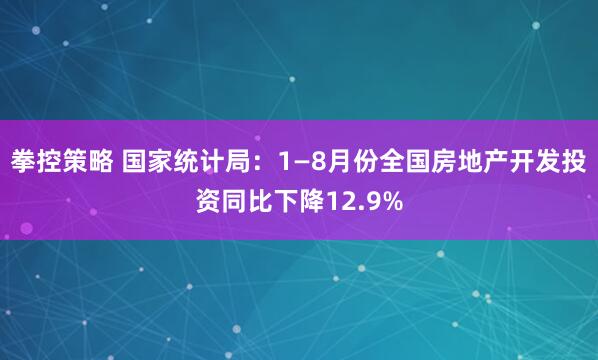 拳控策略 国家统计局：1—8月份全国房地产开发投资同比下降12.9%