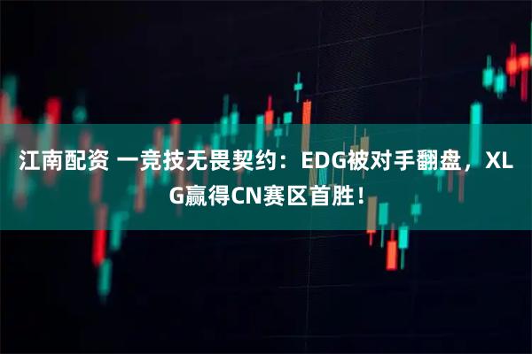 江南配资 一竞技无畏契约：EDG被对手翻盘，XLG赢得CN赛区首胜！