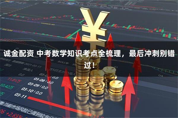 诚金配资 中考数学知识考点全梳理，最后冲刺别错过！