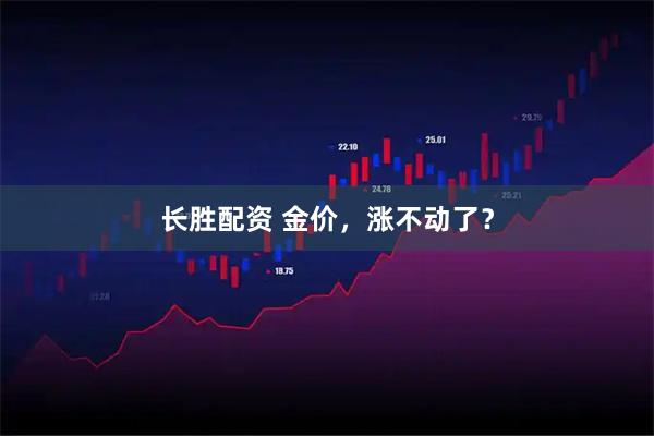 长胜配资 金价，涨不动了？