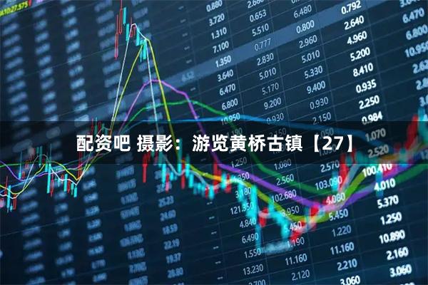 配资吧 摄影：游览黄桥古镇【27】