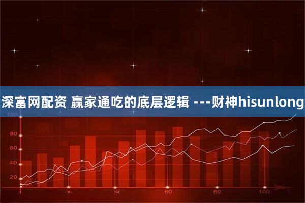 深富网配资 赢家通吃的底层逻辑 ---财神hisunlong